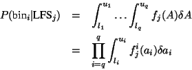 \begin{eqnarray*}
P(\mbox{bin}_{i}\vert\mbox{LFS}_{j}) & = & \int^{u_{1}}_{l_{1}...
...prod^{q}_{i=q} \int^{u_{i}}_{l_{i}} f^{i}_{j}(a_{i})\delta
a_{i}
\end{eqnarray*}