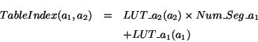 \begin{eqnarray*}
TableIndex(a_{1},a_{2}) & = & LUT\_a_{2}(a_{2}) \times Num\_Seg\_a_{1}
\\
& & + LUT\_a_{1}(a_{1})
\end{eqnarray*}