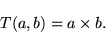 \begin{eqnarray*}
T(a,b)=a\times b.
\end{eqnarray*}